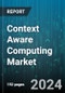 Context Aware Computing Market by Type, Application, End-User Industry - Global Forecast 2025-2030 - Product Image