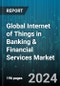 Global Internet of Things in Banking & Financial Services Market by Component (Services, Solution), Application (Customer Management & Support, Data Management, Security & Monitoring) - Forecast 2024-2030 - Product Thumbnail Image