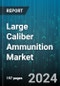 Large Caliber Ammunition Market by Product, Platform, Application, Distribution Channel - Global Forecast 2025-2030 - Product Image