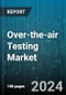 Over-the-air Testing Market by Offering (Hardware, Services, Software), Technology (3G/2G, 4G/LTE, 5G), Application, Vertical - Global Forecast 2025-2030 - Product Image