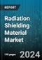 Radiation Shielding Material Market by Type, Material, End-User - Global Forecast 2025-2030 - Product Image