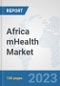 Africa mHealth Market: Prospects, Trends Analysis, Market Size and Forecasts up to 2030 - Product Thumbnail Image