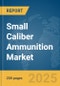 Small Caliber Ammunition Market Report 2025 - Product Image