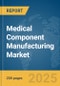 Medical Component Manufacturing Market Report 2025 - Product Image