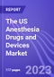 The US Anesthesia Drugs and Devices Market (by segment, Type, Drug Product, & Device Product): Insights and Forecast with Potential Impact of COVID-19 (2022-2027) - Product Image