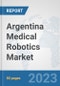 Argentina Medical Robotics Market: Prospects, Trends Analysis, Market Size and Forecasts up to 2030 - Product Thumbnail Image