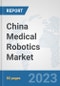 China Medical Robotics Market: Prospects, Trends Analysis, Market Size and Forecasts up to 2030 - Product Thumbnail Image