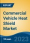 Commercial Vehicle Heat Shield Market - Global Industry Size, Share, Trends, Opportunity, and Forecast, 2018-2028 - Product Image