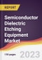 Semiconductor Dielectric Etching Equipment Market Report: Trends, Forecast and Competitive Analysis to 2030 - Product Thumbnail Image