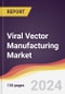Viral Vector Manufacturing Market Report: Trends, Forecast and Competitive Analysis to 2030 - Product Image