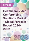 Healthcare Video Conferencing Solutions Market - Global Forecast Report 2024-2032- Product Image