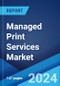 Managed Print Services Market Report by Type, Deployment Mode, Organization Size, Industry Vertical, and Region 2024-2032 - Product Image