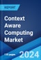 Context Aware Computing Market Report by Product, Vendor Type, Context Type, Network Type, Industry Vertical, and Region 2024-2032 - Product Image