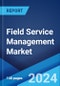 Field Service Management Market Report by Solution, Service, Deployment Mode, Organization Size, End Use Industry, and Region 2024-2032 - Product Image