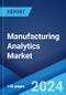 Manufacturing Analytics Market Report by Component, Deployment Model, Application, Industry Vertical, and Region 2024-2032 - Product Image