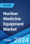 Nuclear Medicine Equipment Market Report by Product, Application, End User, and Region 2024-2032 - Product Image