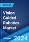 Vision Guided Robotics Market Report by Type, Component, Industry Vertical, and Region 2024-2032 - Product Image