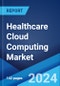 Healthcare Cloud Computing Market Report by Service Model, Cloud Deployment Model, Application, End User, and Region 2024-2032 - Product Thumbnail Image