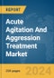 Acute Agitation And Aggression Treatment Market Global Market Report 2024 - Product Image