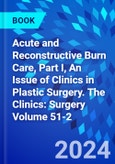 Acute and Reconstructive Burn Care, Part I, An Issue of Clinics in Plastic Surgery. The Clinics: Surgery Volume 51-2- Product Image