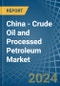 China - Crude Oil and Processed Petroleum - Market Analysis, Forecast, Size, Trends and Insights - Product Image