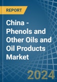 China - Phenols and Other Oils and Oil Products - Market Analysis, Forecast, Size, Trends and Insights- Product Image