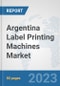 Argentina Label Printing Machines Market: Prospects, Trends Analysis, Market Size and Forecasts up to 2030 - Product Image