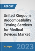 United Kingdom Biocompatibility Testing Services for Medical Devices Market: Prospects, Trends Analysis, Market Size and Forecasts up to 2030- Product Image