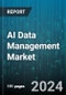 AI Data Management Market by Offering, Data Type, Technology, Deployment, Application, End-Use - Global Forecast 2025-2030 - Product Image