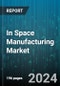 In Space Manufacturing Market by Product, Platform, Application, End Use - Global Forecast 2025-2030 - Product Image