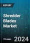 Shredder Blades Market by Material, Shaft Count, End-use, Shredding Application - Global Forecast 2025-2030 - Product Image