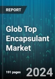 Glob Top Encapsulant Market by Type, Chemistry Type, End-Use - Global Forecast 2025-2030- Product Image