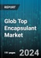 Glob Top Encapsulant Market by Type, Chemistry Type, End-Use - Global Forecast 2025-2030 - Product Image