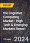 2024 Global Forecast for the Cognitive Computing Market (2025-2030 Outlook) - High Tech & Emerging Markets Report - Product Image