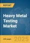 Heavy Metal Testing Market Report 2025 - Product Thumbnail Image