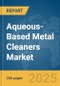 Aqueous-Based Metal Cleaners Market Report 2025 - Product Image