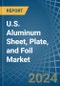 U.S. Aluminum Sheet, Plate, and Foil Market. Analysis and Forecast to 2030 - Product Image