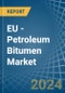 EU - Petroleum Bitumen - Market Analysis, Forecast, Size, Trends and Insights - Product Image