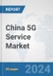 China 5G Service Market: Prospects, Trends Analysis, Market Size and Forecasts up to 2030 - Product Image