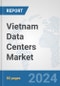 Vietnam Data Centers Market: Prospects, Trends Analysis, Market Size and Forecasts up to 2030 - Product Thumbnail Image