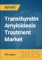 Transthyretin Amyloidosis Treatment Market Report 2025 - Product Thumbnail Image