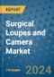 Surgical Loupes and Camera Market - Global Industry Analysis, Size, Share, Growth, Trends, and Forecast 2031 - By Product, Technology, Grade, Application, End-user, Region: (North America, Europe, Asia Pacific, Latin America and Middle East and Africa) - Product Thumbnail Image
