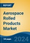 Aerospace Rolled Products Market - Global Industry Size, Share, Trends, Opportunity, & Forecast 2019-2029 - Product Thumbnail Image