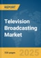 Television Broadcasting Market Report 2025 - Product Image