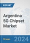 Argentina 5G Chipset Market: Prospects, Trends Analysis, Market Size and Forecasts up to 2030 - Product Image