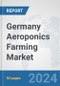 Germany Aeroponics Farming Market: Prospects, Trends Analysis, Market Size and Forecasts up to 2030 - Product Image