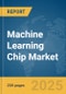 Machine Learning Chip Market Report 2025 - Product Image