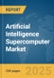 Artificial Intelligence (AI) Supercomputer Market Report 2025 - Product Image