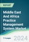 Middle East And Africa Practice Management System Market - Forecasts from 2024 to 2029 - Product Image