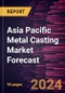Asia Pacific Metal Casting Market Forecast to 2030 - Regional Analysis - by Product Type, Process, and Application - Product Image